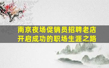 南京夜场促销员招聘老店开启成功的职场生涯之路